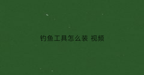 钓鱼工具怎么装视频(钓鱼鱼具安装视频)